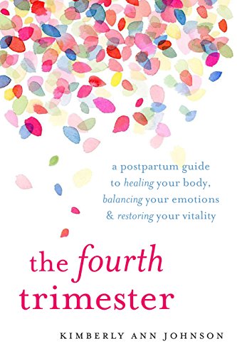 The Fourth Trimester: A Postpartum Guide to Healing Your Body, Balancing Your Emotions, and Restoring Your Vitality by Kimberly Ann Johnson