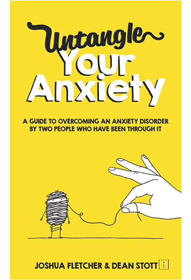 Untangle Your Anxiety: A Guide To Overcoming An Anxiety Disorder By Two People Who Have Been Through It by Joshua Fletcher