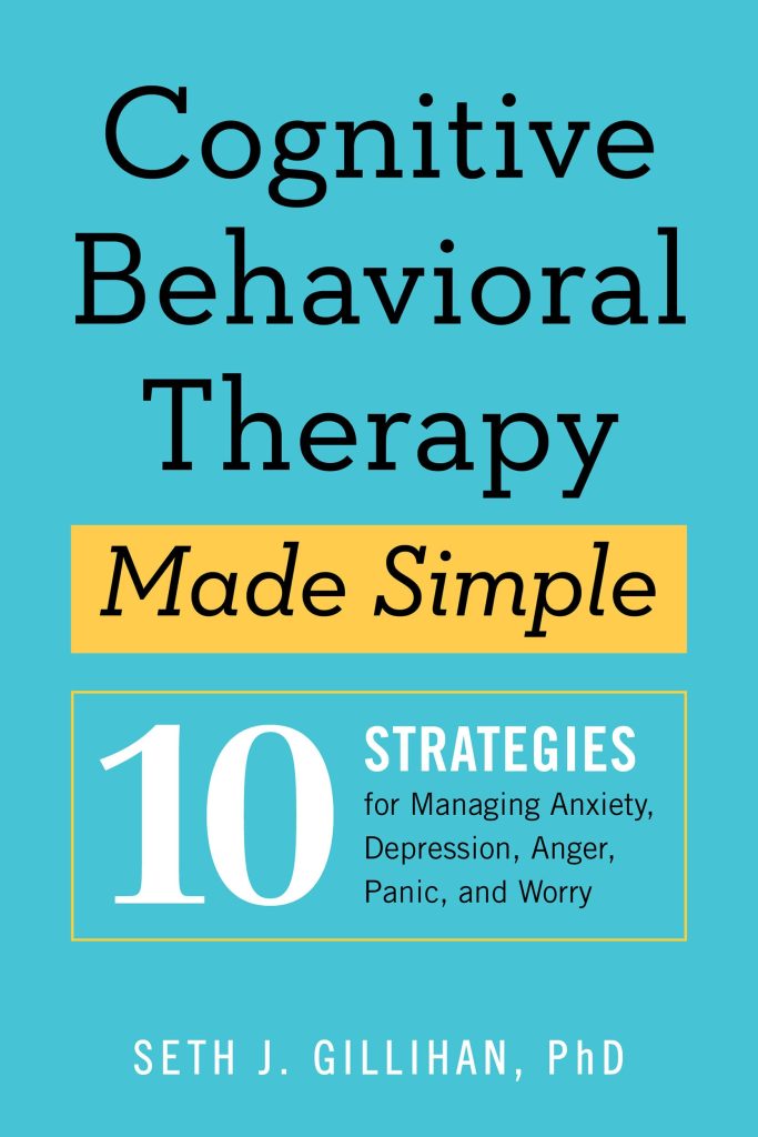 Cognitive Behavioral Therapy Made Simple: 10 Strategies for Managing Anxiety, Depression, Anger, Panic, and Worry by Seth J. Gillihan Ph.D